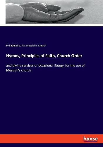 Cover image for Hymns, Principles of Faith, Church Order: and divine services or occasional liturgy, for the use of Messiah's church