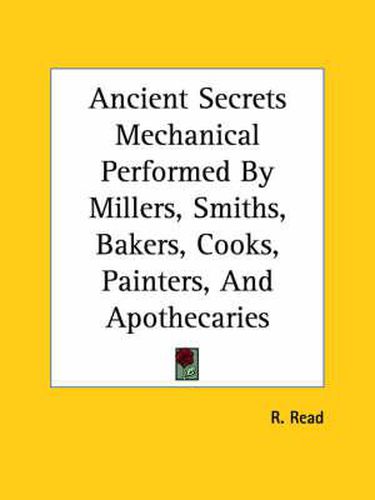 Cover image for Ancient Secrets Mechanical Performed by Millers, Smiths, Bakers, Cooks, Painters, and Apothecaries