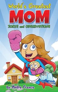 Cover image for Worlds Greatest MOM Jokes and Observations: Mom Joke Book for Mom, Bonus Mom or Mom to be. Perfect Mothers Day Book Gift