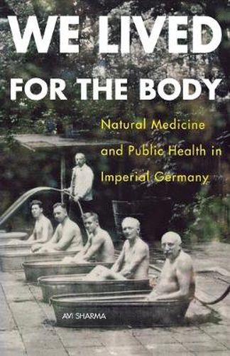 Cover image for We Lived for the Body: Natural Medicine and Public Health in Imperial Germany