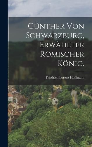 Cover image for Guenther von Schwarzburg, erwaehlter roemischer Koenig.
