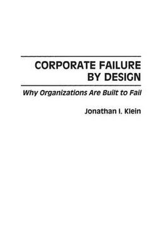 Cover image for Corporate Failure by Design: Why Organizations Are Built to Fail