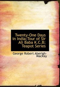 Cover image for Twenty-One Days in India;Tour of Sir Ali Baba K.C.B; Teapot Series