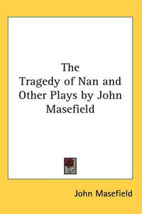 Cover image for The Tragedy of Nan and Other Plays by John Masefield