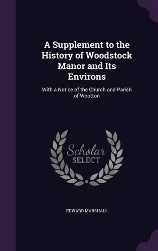 A Supplement to the History of Woodstock Manor and Its Environs: With a Notice of the Church and Parish of Wootton