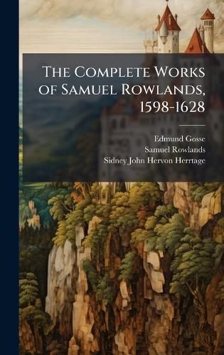 Cover image for The Complete Works of Samuel Rowlands, 1598-1628