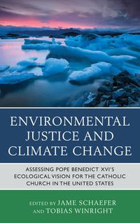 Cover image for Environmental Justice and Climate Change: Assessing Pope Benedict XVI's Ecological Vision for the Catholic Church in the United States