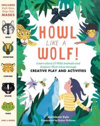 Cover image for Howl like a Wolf!: Learn about 13 Wild Animals and Explore Their Lives through Creative Play and Activities