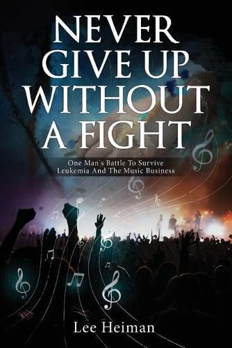 Cover image for Never Give Up Without A Fight: One Man's Battle To Survive Leukemia And The Music Business