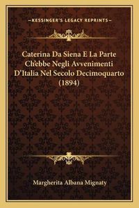 Cover image for Caterina Da Siena E La Parte Ch'ebbe Negli Avvenimenti D'Italia Nel Secolo Decimoquarto (1894)