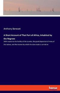 Cover image for A Short Account of That Part of Africa, Inhabited by the Negroes: With respect to the fertility of the country, the good disposition of many of the natives, and the manner by which the slave trade is carried on