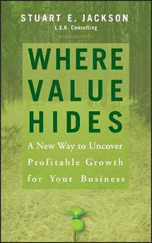 Where Value Hides: A New Way to Uncover Profitable Growth for Your Business