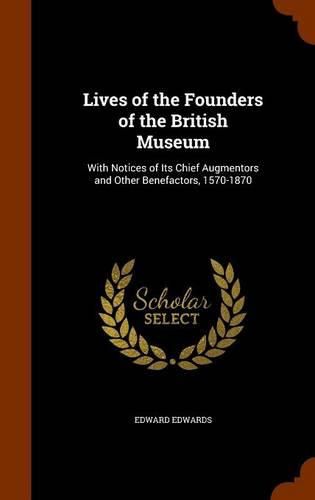 Cover image for Lives of the Founders of the British Museum: With Notices of Its Chief Augmentors and Other Benefactors, 1570-1870