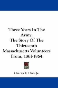 Cover image for Three Years in the Army: The Story of the Thirteenth Massachusetts Volunteers From, 1861-1864