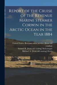 Cover image for Report of the Cruise of the Revenue Marine Steamer Corwin in the Arctic Ocean in the Year 1884