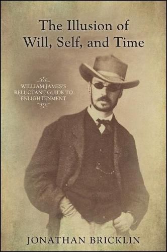 Cover image for The Illusion of Will, Self, and Time: William James's Reluctant Guide to Enlightenment