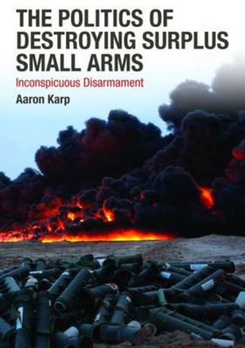 Cover image for The Politics of Destroying Surplus Small Arms: Inconspicuous Disarmament