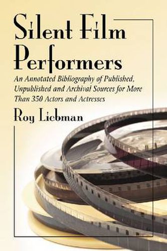 Cover image for Silent Film Performers: An Annotated Bibliography of Published, Unpublished and Archival Sources for Over 350 Actors and Actresses