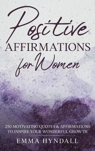 Cover image for Positive Affirmations For Women: 250 Motivating Quotes & Affirmations to Inspire your Wonderful Growth.