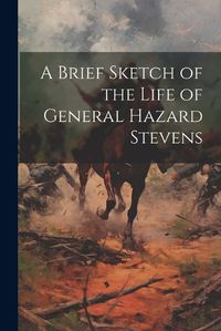 Cover image for A Brief Sketch of the Life of General Hazard Stevens