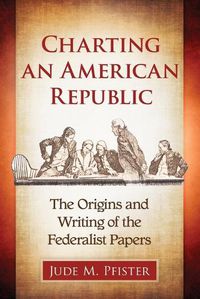 Cover image for Charting an American Republic: The Origins and Writing of the Federalist Papers