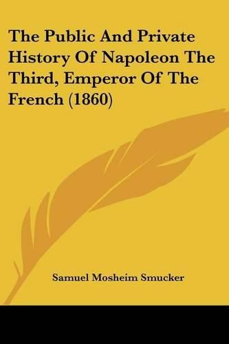 Cover image for The Public And Private History Of Napoleon The Third, Emperor Of The French (1860)