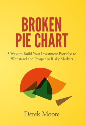 Cover image for Broken Pie Chart: 5 Ways to Build Your Investment Portfolio to Withstand and Prosper in Risky Markets