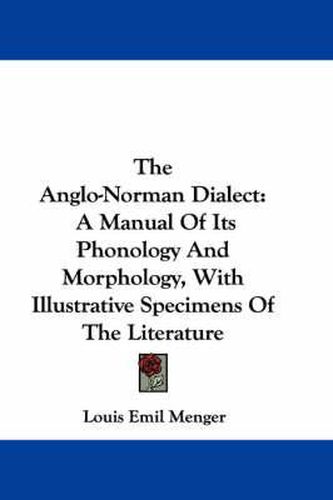 Cover image for The Anglo-Norman Dialect: A Manual of Its Phonology and Morphology, with Illustrative Specimens of the Literature