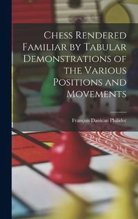 Cover image for Chess Rendered Familiar by Tabular Demonstrations of the Various Positions and Movements