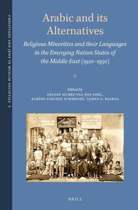 Cover image for Arabic and its Alternatives: Religious Minorities and their Languages in the Emerging Nation States of the Middle East (1920-1950)