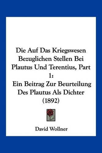 Cover image for Die Auf Das Kriegswesen Bezuglichen Stellen Bei Plautus Und Terentius, Part 1: Ein Beitrag Zur Beurteilung Des Plautus ALS Dichter (1892)