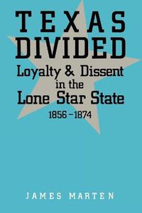 Cover image for Texas Divided: Loyalty and Dissent in the Lone Star State, 1856-1874