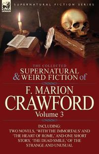 Cover image for The Collected Supernatural and Weird Fiction of F. Marion Crawford: Volume 3-Including Two Novels, 'With the Immortals' and 'The Heart of Rome, ' and