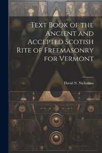 Cover image for Text Book of the Ancient and Accepted Scotish Rite of Freemasonry for Vermont