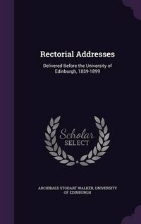 Cover image for Rectorial Addresses: Delivered Before the University of Edinburgh, 1859-1899