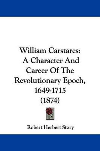 William Carstares: A Character and Career of the Revolutionary Epoch, 1649-1715 (1874)