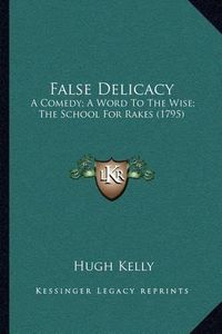 Cover image for False Delicacy: A Comedy; A Word to the Wise; The School for Rakes (1795)