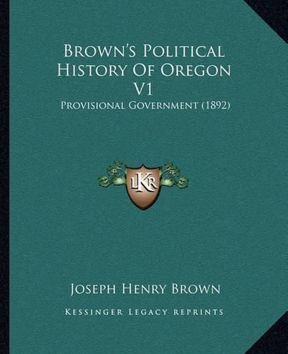 Cover image for Brown's Political History of Oregon V1: Provisional Government (1892)