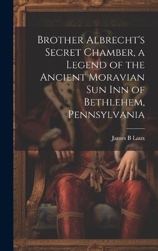 Cover image for Brother Albrecht's Secret Chamber, a Legend of the Ancient Moravian Sun Inn of Bethlehem, Pennsylvania