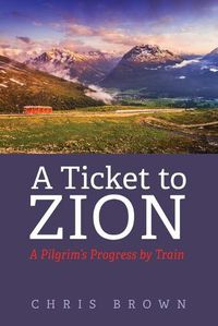 Cover image for A Ticket to Zion: A Pilgrim's Progress by Train