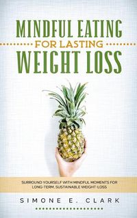 Cover image for Mindful Eating for Lasting Weight Loss: Surround Yourself With Mindful Moments For Long-Term Sustainable Weight Loss