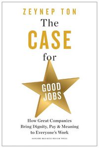 Cover image for The Case for Good Jobs: How Great Companies Bring Dignity, Pay, and Meaning to Everyone's Jobs