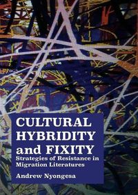 Cover image for Cultural Hybridity and Fixity: Strategies of Resistance in Migration Literatures