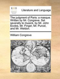 Cover image for The Judgment of Paris: A Masque. Written by Mr. Congreve. Set Severally to Musick, by Mr. John Eccles, Mr. Finger, Mr. Purcel, and Mr. Weldon.