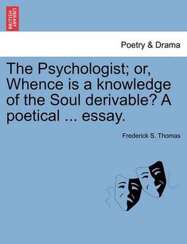 Cover image for The Psychologist; Or, Whence Is a Knowledge of the Soul Derivable? a Poetical ... Essay.