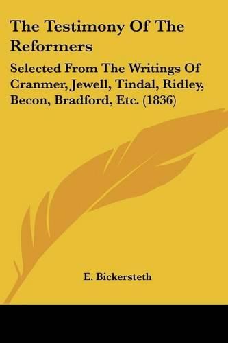 Cover image for The Testimony of the Reformers: Selected from the Writings of Cranmer, Jewell, Tindal, Ridley, Becon, Bradford, Etc. (1836)