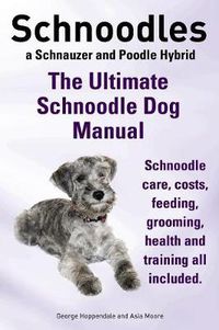 Cover image for Schnoodles. the Ultimate Schnoodle Dog Manual. Schnoodle Care, Costs, Feeding, Grooming, Health and Training All Included.