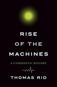 Cover image for Rise of the Machines: A Cybernetic History