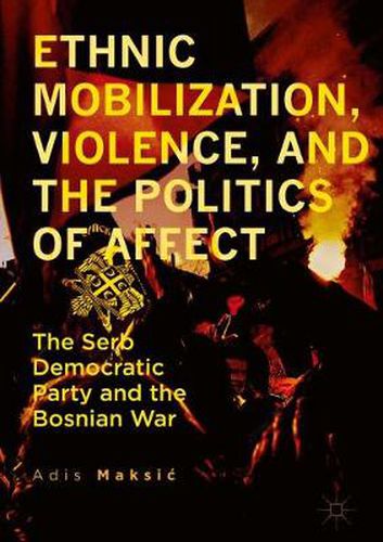 Cover image for Ethnic Mobilization, Violence, and the Politics of Affect: The Serb Democratic Party and the Bosnian War