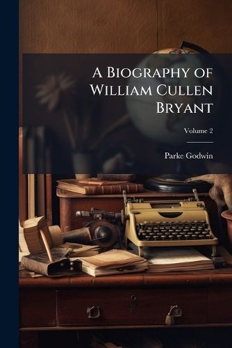 Cover image for A Biography of William Cullen Bryant: With Extracts from His Private Correspondence, Volume 2